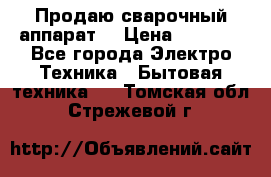 Продаю сварочный аппарат  › Цена ­ 3 000 - Все города Электро-Техника » Бытовая техника   . Томская обл.,Стрежевой г.
